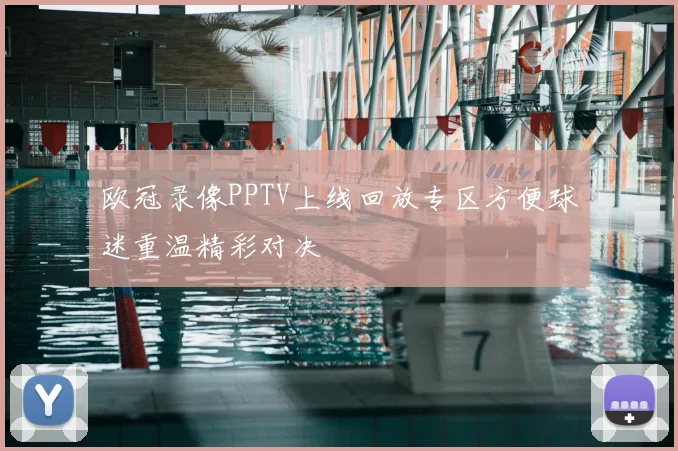 欧冠录像PPTV上线回放专区方便球迷重温精彩对决