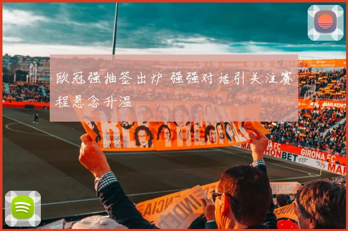 欧冠强抽签出炉 强强对话引关注赛程悬念升温