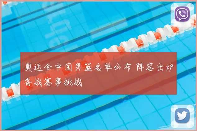 奥运会中国男篮名单公布 阵容出炉备战赛事挑战