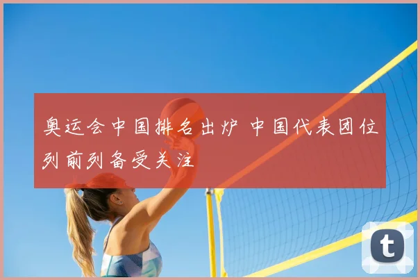 奥运会中国排名出炉 中国代表团位列前列备受关注