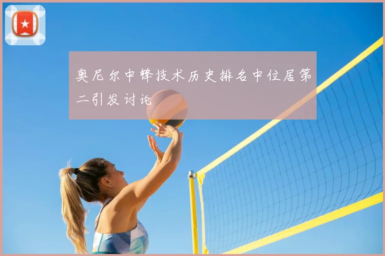 奥尼尔中锋技术历史排名中位居第二引发讨论