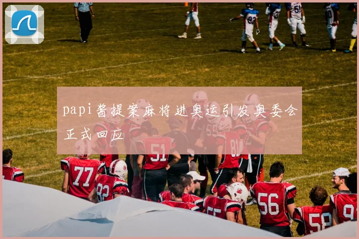 papi酱提案麻将进奥运引发奥委会正式回应