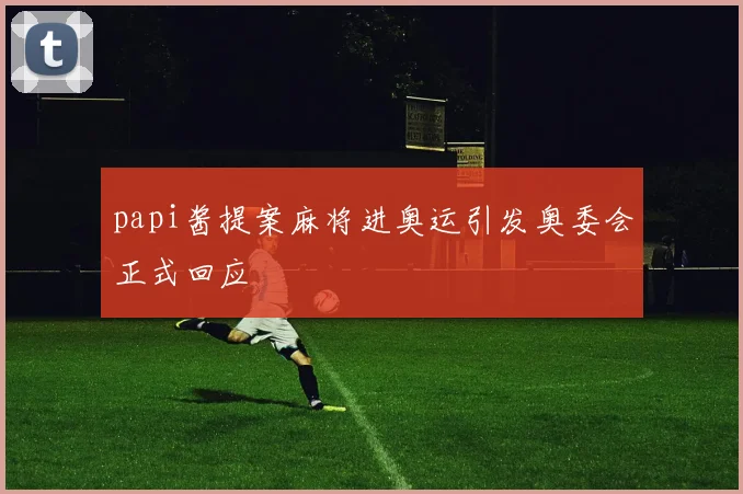papi酱提案麻将进奥运引发奥委会正式回应