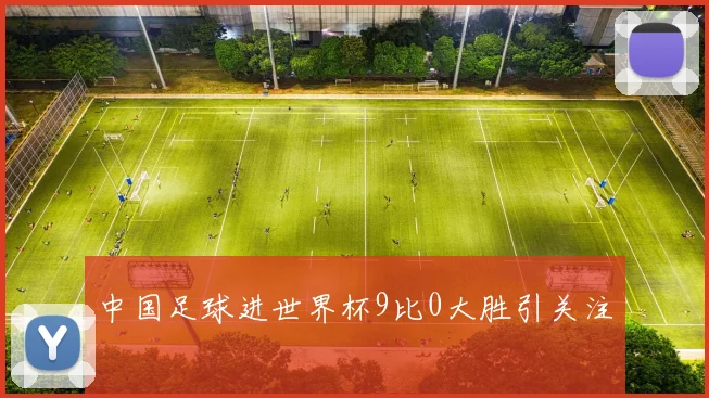 中国足球进世界杯9比0大胜引关注