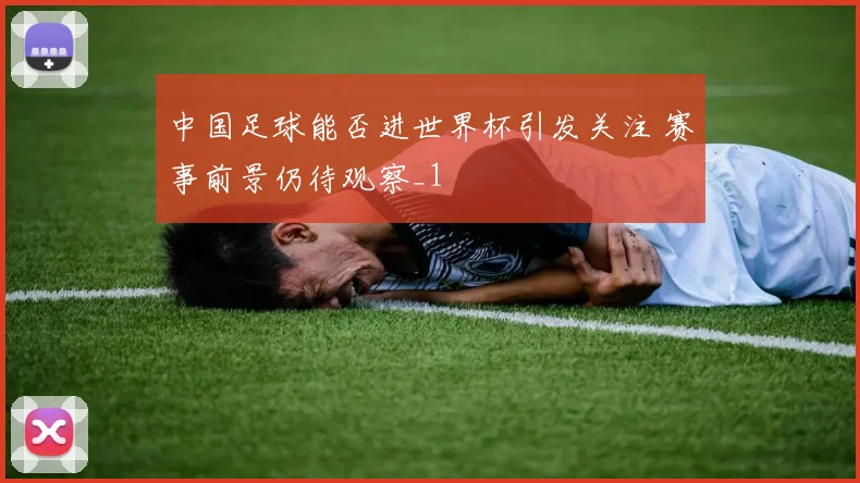中国足球能否进世界杯引发关注 赛事前景仍待观察_1
