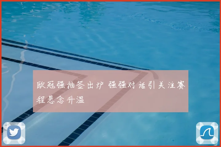 欧冠强抽签出炉 强强对话引关注赛程悬念升温