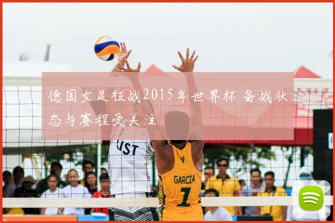德国女足征战2015年世界杯 备战状态与赛程受关注