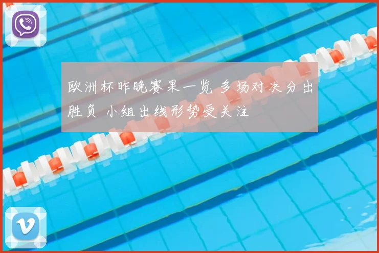 欧洲杯昨晚赛果一览 多场对决分出胜负 小组出线形势受关注