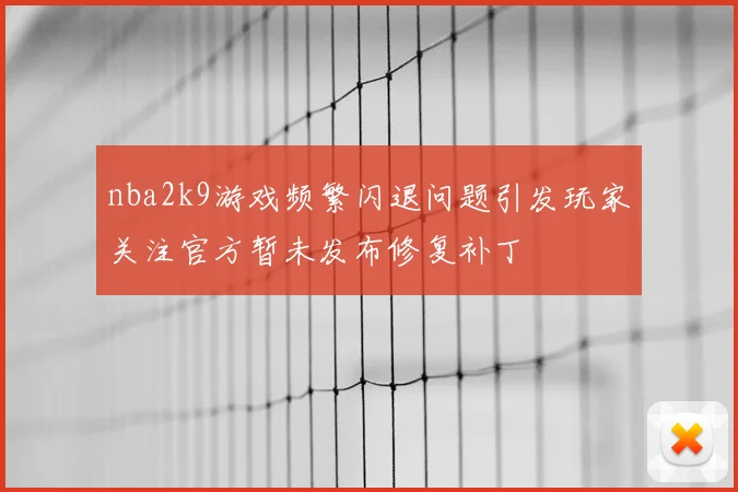 nba2k9游戏频繁闪退问题引发玩家关注官方暂未发布修复补丁