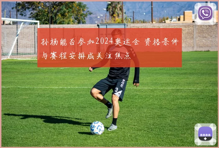 孙杨能否参加2024奥运会 资格条件与赛程安排成关注焦点