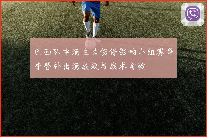 巴西队中场主力伤停影响小组赛争夺替补出场成效与战术考验