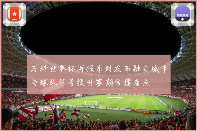 万科世界杯海报系列发布融合城市与球队符号提升赛期传播看点