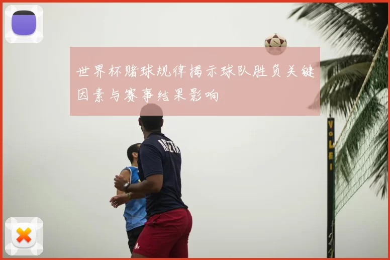 世界杯赌球规律揭示球队胜负关键因素与赛事结果影响
