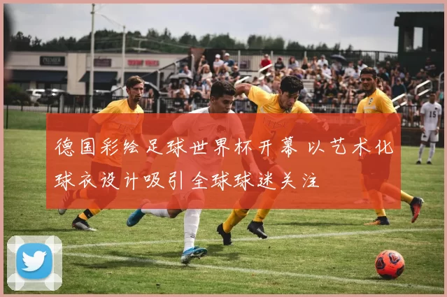 德国彩绘足球世界杯开幕 以艺术化球衣设计吸引全球球迷关注