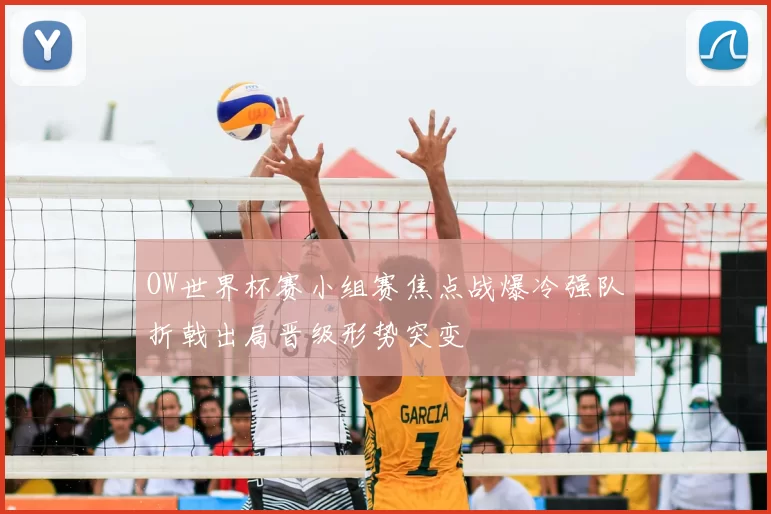 OW世界杯赛小组赛焦点战爆冷强队折戟出局晋级形势突变