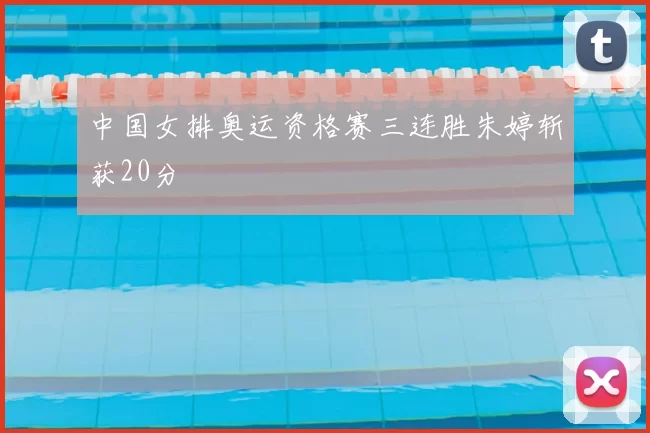 中国女排奥运资格赛三连胜朱婷斩获20分