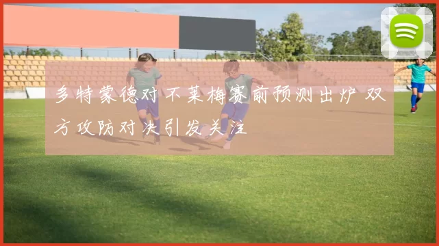 多特蒙德对不莱梅赛前预测出炉 双方攻防对决引发关注