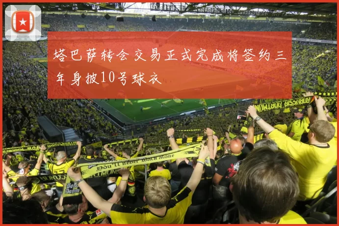 塔巴萨转会交易正式完成将签约三年身披10号球衣