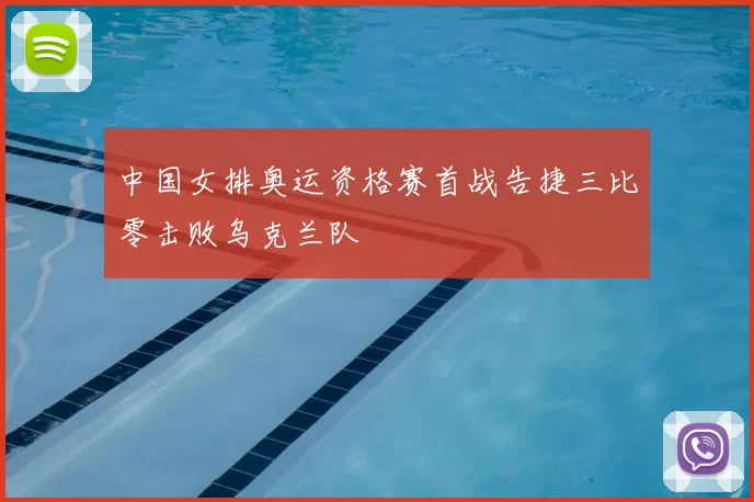 中国女排奥运资格赛首战告捷三比零击败乌克兰队