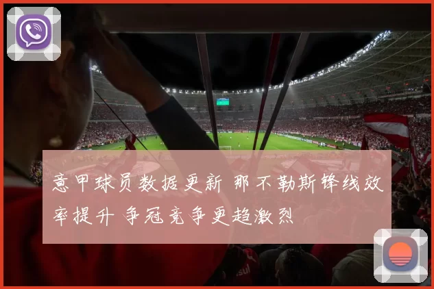 意甲球员数据更新 那不勒斯锋线效率提升 争冠竞争更趋激烈