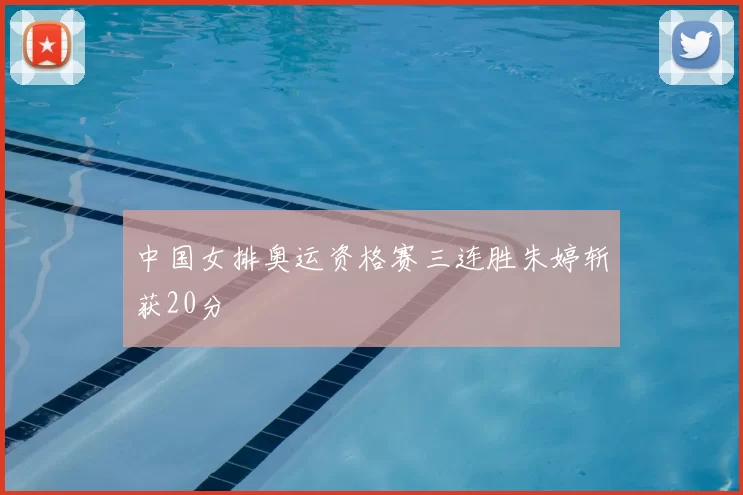 中国女排奥运资格赛三连胜朱婷斩获20分