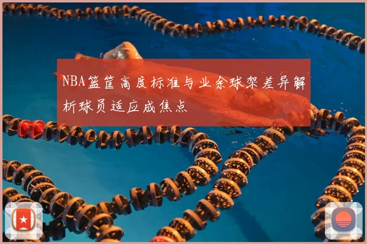 NBA篮筐高度标准与业余球架差异解析球员适应成焦点
