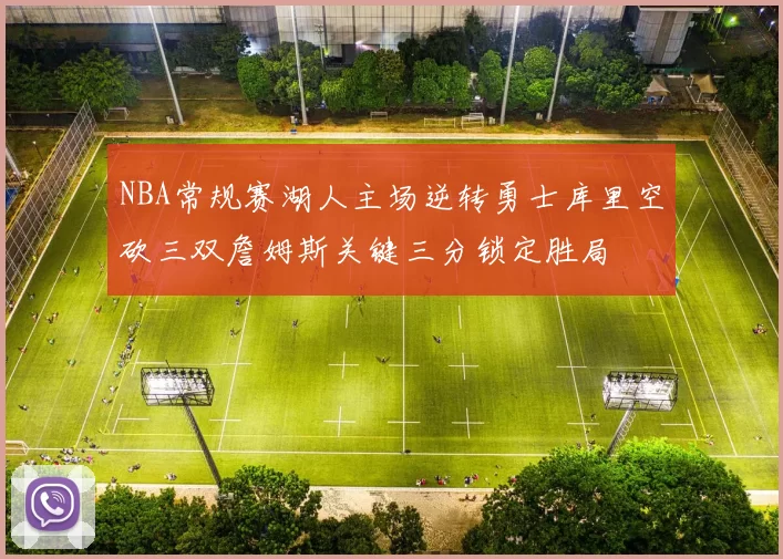NBA常规赛湖人主场逆转勇士库里空砍三双詹姆斯关键三分锁定胜局