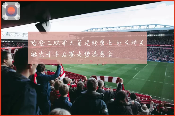 哈登三双率火箭逆转勇士 杜兰特关键失手季后赛走势添悬念