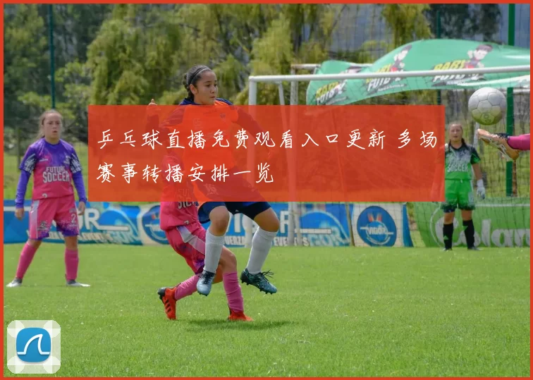 乒乓球直播免费观看入口更新 多场赛事转播安排一览