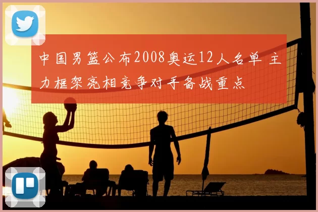 中国男篮公布2008奥运12人名单 主力框架亮相竞争对手备战重点