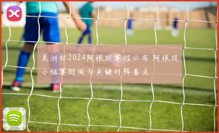美洲杯2024阿根廷赛程公布 阿根廷小组赛时间与关键对阵看点
