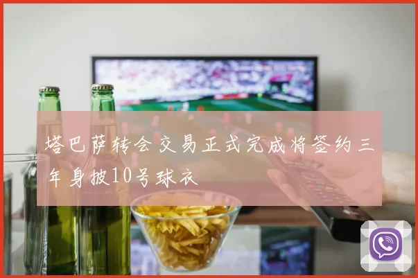 塔巴萨转会交易正式完成将签约三年身披10号球衣