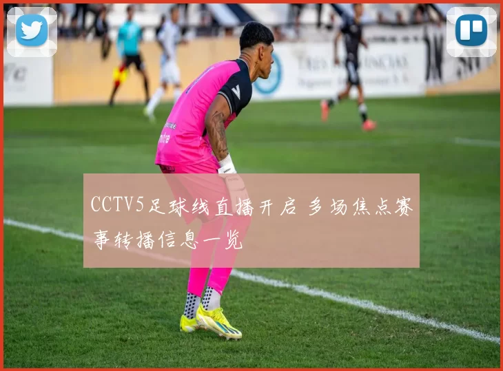 CCTV5足球线直播开启 多场焦点赛事转播信息一览