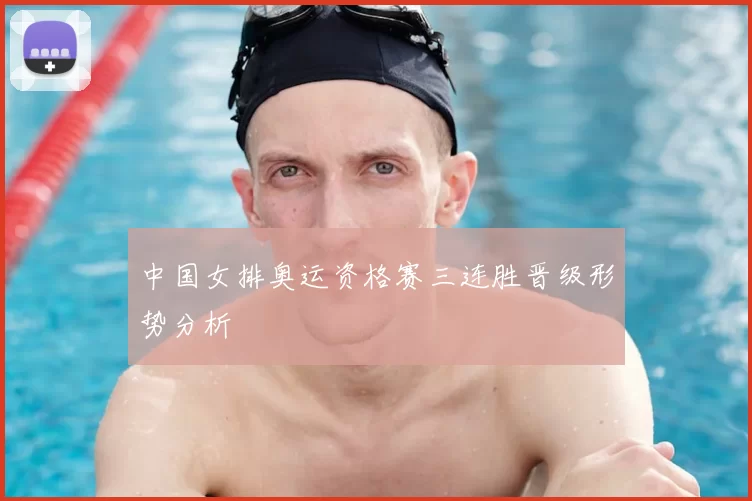 中国女排奥运资格赛三连胜晋级形势分析