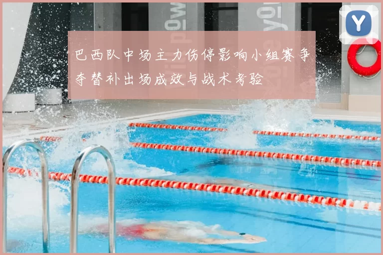 巴西队中场主力伤停影响小组赛争夺替补出场成效与战术考验