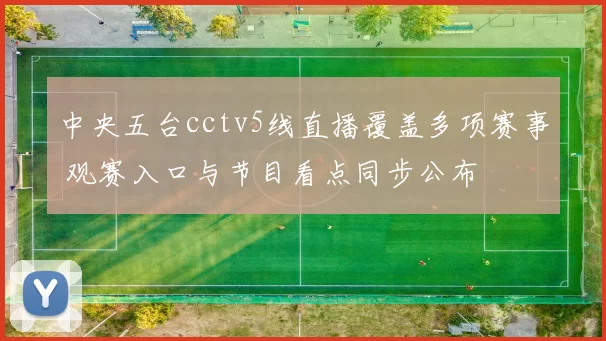 中央五台cctv5线直播覆盖多项赛事 观赛入口与节目看点同步公布
