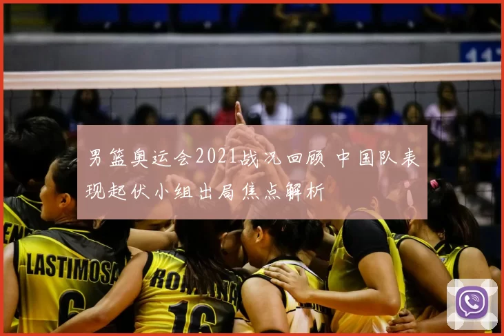 男篮奥运会2021战况回顾 中国队表现起伏小组出局焦点解析
