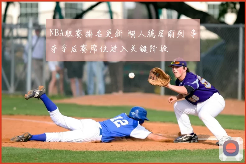 NBA联赛排名更新 湖人稳居前列 争夺季后赛席位进入关键阶段