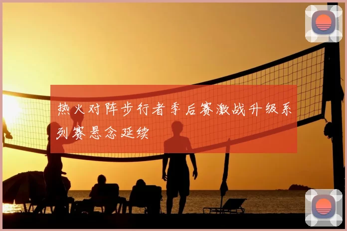 热火对阵步行者季后赛激战升级系列赛悬念延续