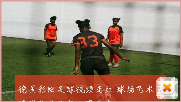 德国彩绘足球视频走红 球场艺术呈现球队文化与比赛看点