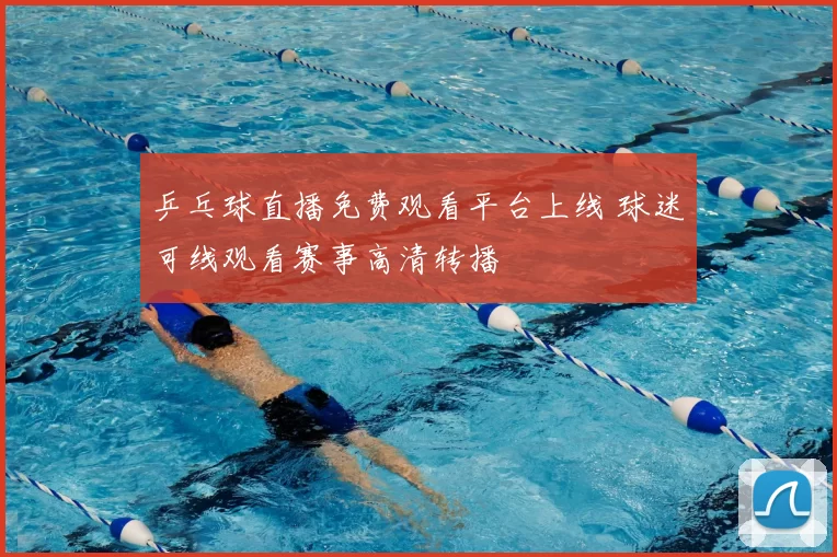 乒乓球直播免费观看平台上线 球迷可线观看赛事高清转播