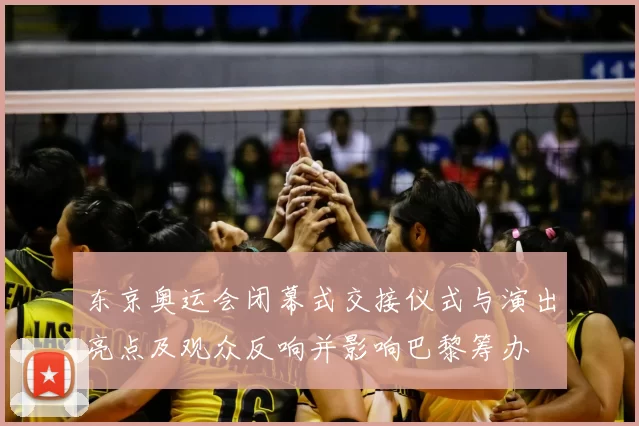 东京奥运会闭幕式交接仪式与演出亮点及观众反响并影响巴黎筹办