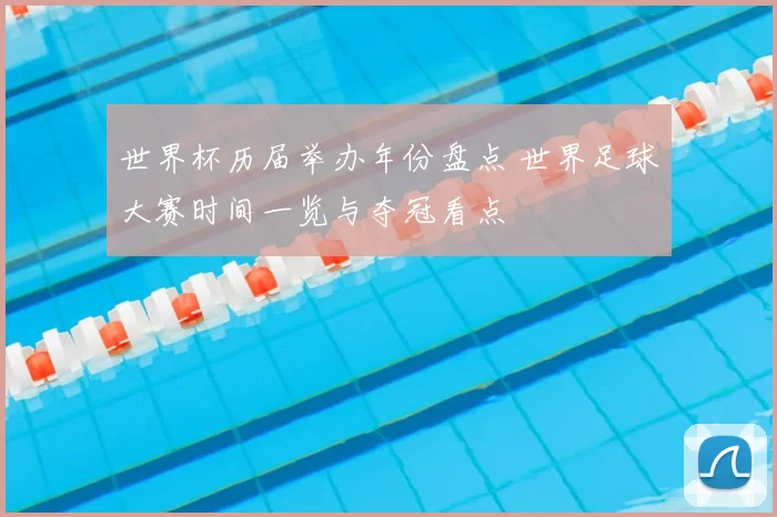 世界杯历届举办年份盘点 世界足球大赛时间一览与夺冠看点