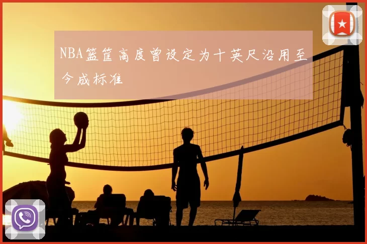 NBA篮筐高度曾设定为十英尺沿用至今成标准