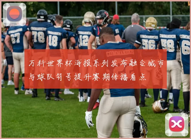 万科世界杯海报系列发布融合城市与球队符号提升赛期传播看点