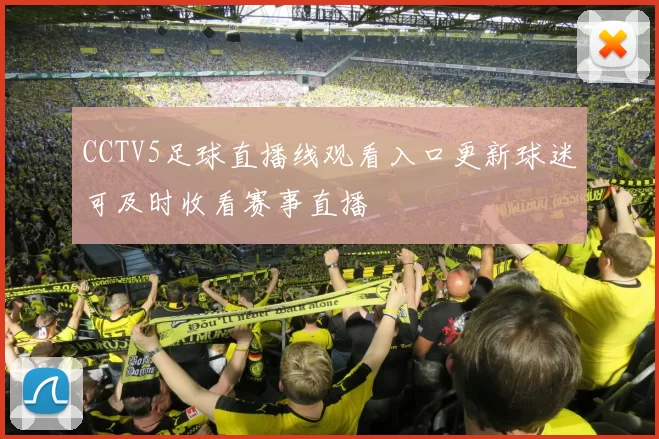 CCTV5足球直播线观看入口更新球迷可及时收看赛事直播