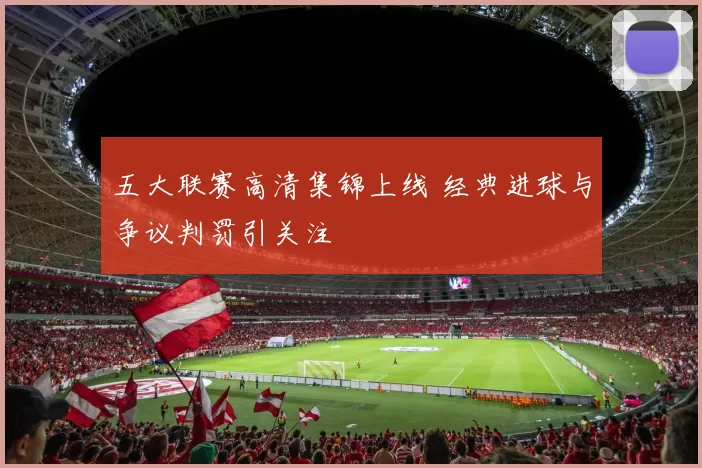 五大联赛高清集锦上线 经典进球与争议判罚引关注