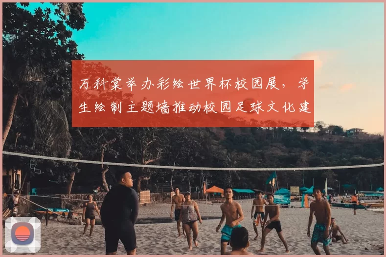 万科棠举办彩绘世界杯校园展,学生绘制主题墙推动校园足球文化建设