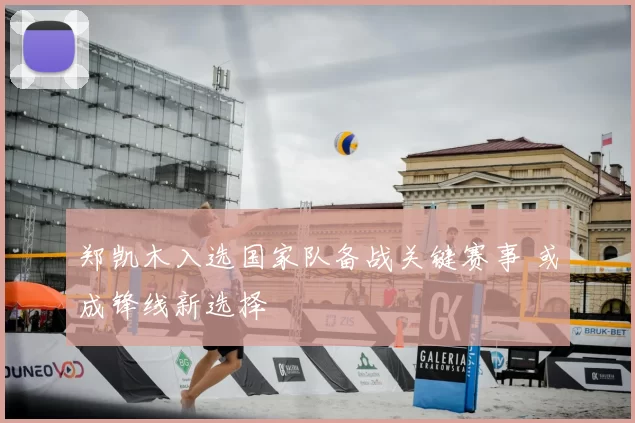 郑凯木入选国家队备战关键赛事 或成锋线新选择